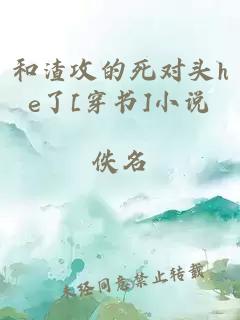 和渣攻的死對(duì)頭he了[穿書(shū)]小說(shuō)